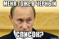 меня тоже в черный список?