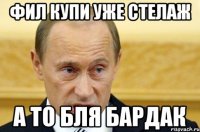 Фил купи уже стелаж а то бля бардак