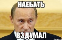 Наебать вздумал