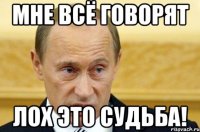 Мне всё говорят лох это судьба!