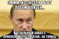 Эммм.. Из экселя в БФТ потом в Лизек... И отдельный заказ с припуском??? (Creator - не тупи)))