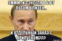 Эммм.. Из экселя в БФТ потом в Лизек... И отдельный заказ с припуском???