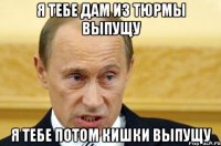 я тебе дам из тюрмы выпущу я тебе потом кишки выпущу