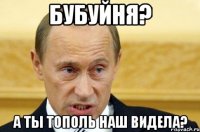 Бубуйня? А ты Тополь наш видела?