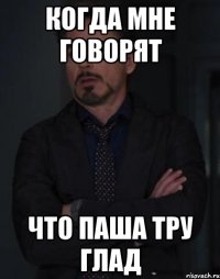 Когда мне говорят Что Паша тру глад