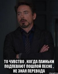  То чувство , когда паиньки подпевают пошлой песне , не зная перевода