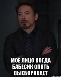  Мое лицо когда бабесик опять выеборивает