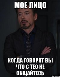 Мое лицо Когда говорят вы что с Тео не общайтесь