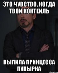 Это чувство, когда твой коктейль Выпила принцесса Пупырка