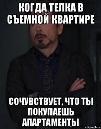 Когда телка в съемной квартире Сочувствует, что ты покупаешь апартаменты