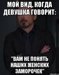 Мой вид, когда девушка говорит: "Вам не понять наших женских заморочек"