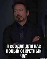  Я создал для нас новый секретный чат