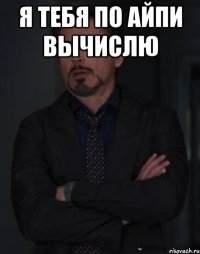 Я ТЕБЯ ПО АЙПИ ВЫЧИСЛЮ 