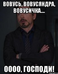 Вовусь, Вовусяндра, Вовусичка.... оооо, Господи!