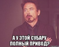  А у этой субару полный привод?