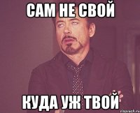 Сам не Свой Куда уж Твой