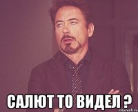  салют то видел ?