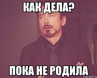 как дела? пока не родила