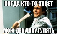 Когда кто-то зовет мою девушку гулять