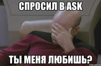 Спросил в Ask ты меня любишь?