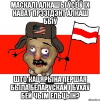 маскалі алкашы ўсё ў іх нават прэзідэнт алкаш быў Што Кацярына першая была беларускай і бухаў бей чым Ельцын?