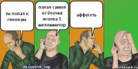 ты попал к гинонам папал самоя от ёлочки иголка 1 мелемметор аффегеть