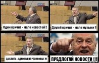 Один кричит - мало новостей !! Другой кричит - мало музыки !! ДА БЛЯТЬ - АДМИНЫ НЕ РЕЗИНОВЫЕ !!! ПРЕДЛОГАЙ НОВОСТИ !!!