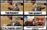 Там бухают! Там гуляют! А ты сидишь один!!! Слышь, ты, кончай на меня так смотреть!!!