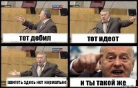 тот дебил тот идеот авигеть здесь нет нормально и ты такой же