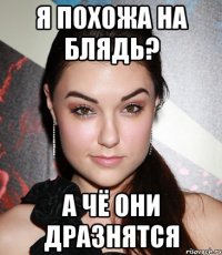 Я похожа на блядь? А чё они дразнятся