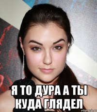  Я то дура а ты куда глядел