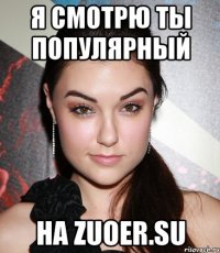 я смотрю ты популярный на zuoer.su