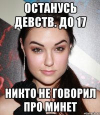 останусь девств. до 17 никто не говорил про минет