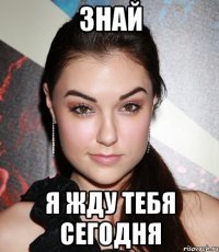 знай я жду тебя сегодня