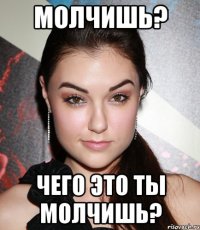 молчишь? Чего это ты молчишь?