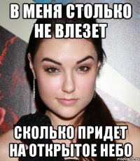 В МЕНЯ СТОЛЬКО НЕ ВЛЕЗЕТ СКОЛЬКО ПРИДЕТ НА ОТКРЫТОЕ НЕБО