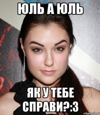 Юль а Юль як у тебе справи?:3