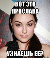 Вот это Ярослава Узнаешь её?