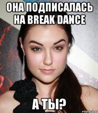 Она подписалась на Break Dance А ты?