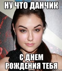 Ну что данчик С днем рождения тебя