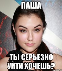 Паша Ты серьезно уйти хочешь?