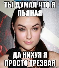 ты думал что я пьяная да нихуя я просто трезвая