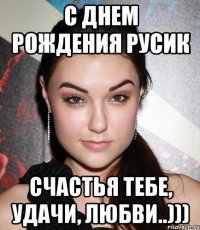 С Днем Рождения Русик Счастья тебе, удачи, любви..)))