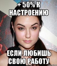 + 50% к настроению Если любишь свою работу