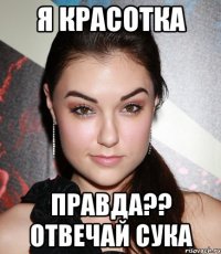 я красотка правда?? отвечай сука