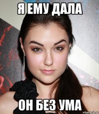 я ему дала он без ума