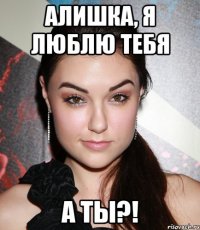 Алишка, я люблю тебя А ты?!