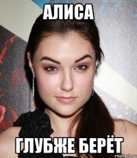 АЛИСА ГЛУБЖЕ БЕРЁТ