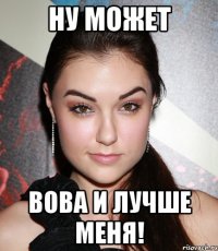 ну может вова и лучше меня!