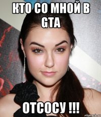 Кто со мной в GTA отсосу !!!